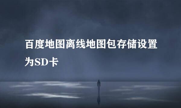 百度地图离线地图包存储设置为SD卡
