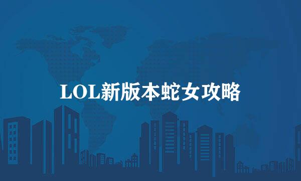 LOL新版本蛇女攻略