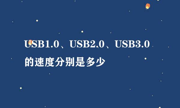 USB1.0、USB2.0、USB3.0的速度分别是多少