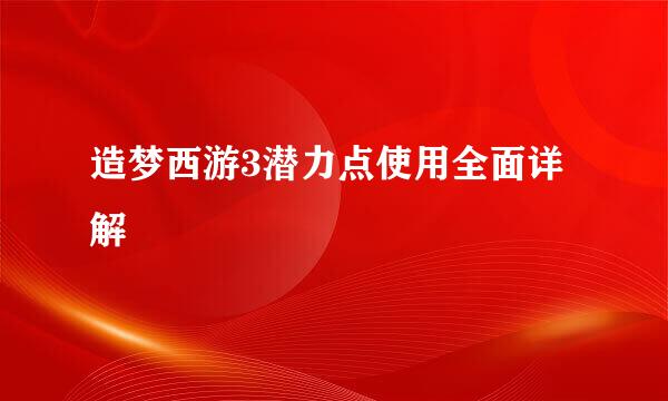 造梦西游3潜力点使用全面详解