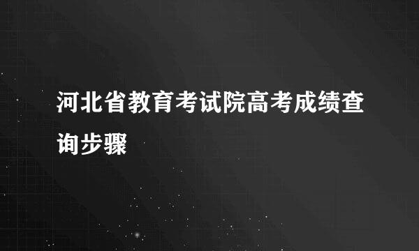 河北省教育考试院高考成绩查询步骤