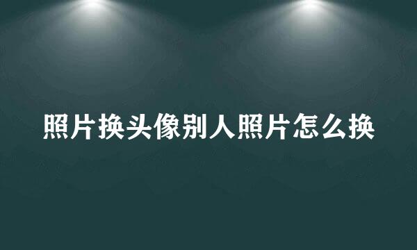 照片换头像别人照片怎么换