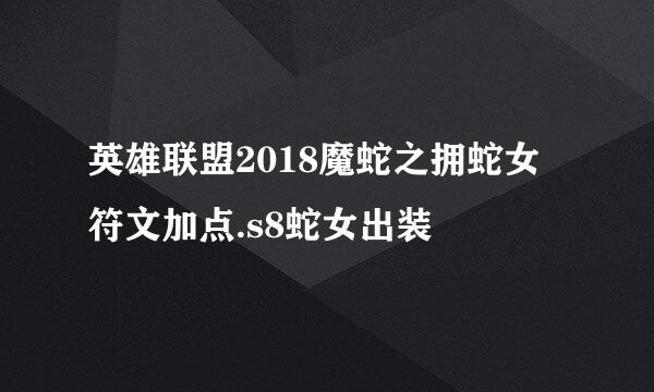 英雄联盟2018魔蛇之拥蛇女符文加点.s8蛇女出装