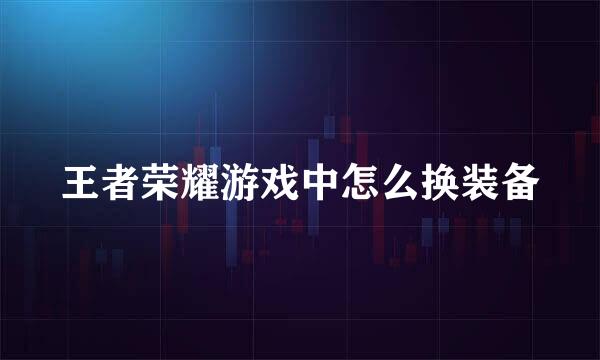 王者荣耀游戏中怎么换装备