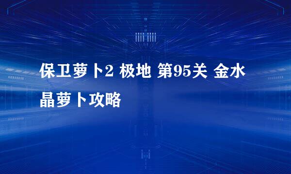 保卫萝卜2 极地 第95关 金水晶萝卜攻略