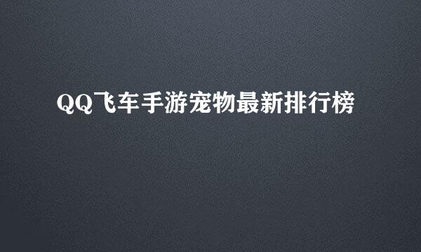QQ飞车手游宠物最新排行榜