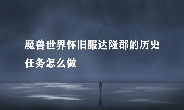 魔兽世界怀旧服达隆郡的历史任务怎么做