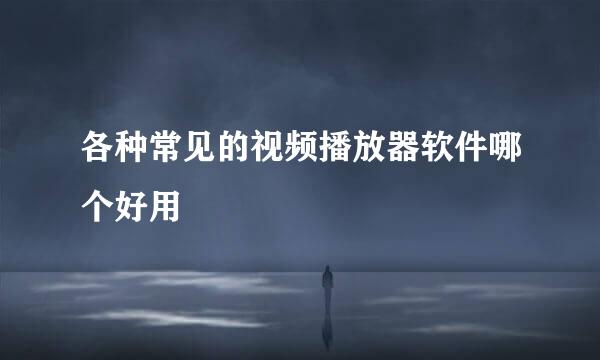 各种常见的视频播放器软件哪个好用