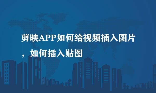 剪映APP如何给视频插入图片，如何插入贴图