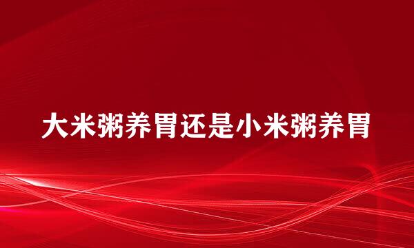 大米粥养胃还是小米粥养胃