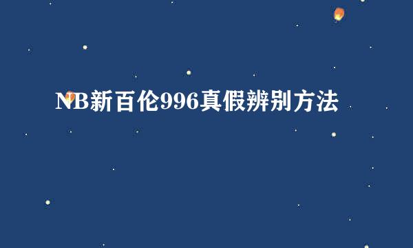 NB新百伦996真假辨别方法