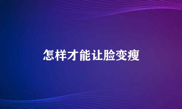 怎样才能让脸变瘦