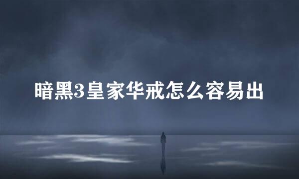 暗黑3皇家华戒怎么容易出