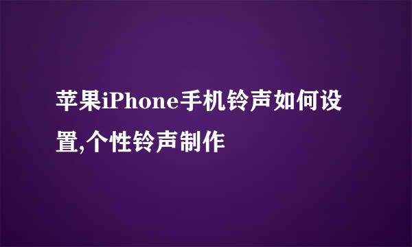 苹果iPhone手机铃声如何设置,个性铃声制作