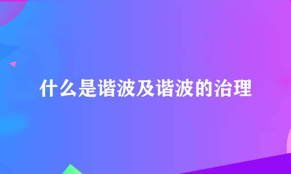 什么是谐波及谐波的治理