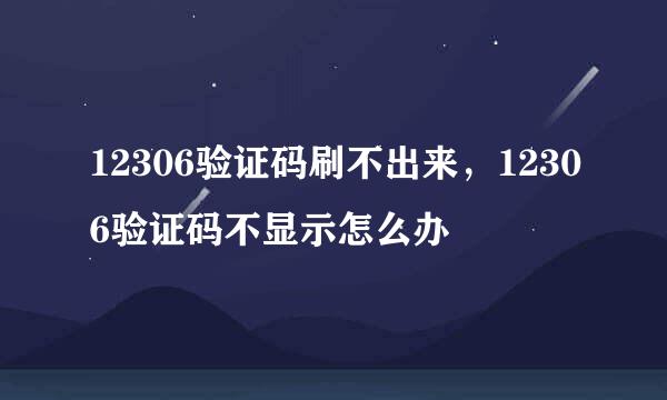 12306验证码刷不出来，12306验证码不显示怎么办