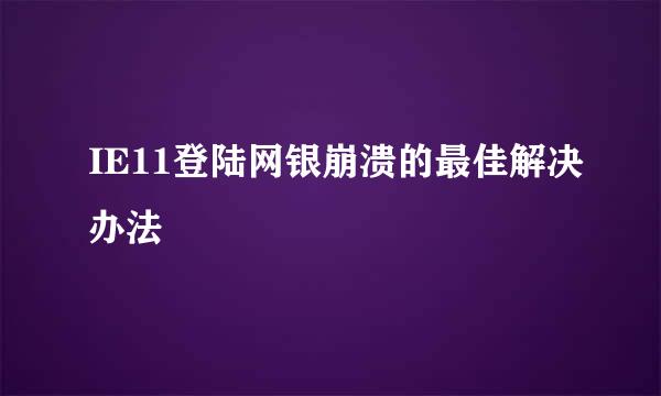 IE11登陆网银崩溃的最佳解决办法