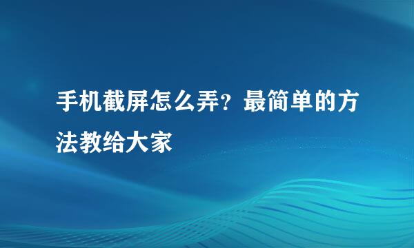 手机截屏怎么弄？最简单的方法教给大家