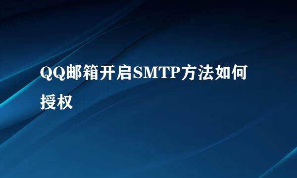 QQ邮箱开启SMTP方法如何授权