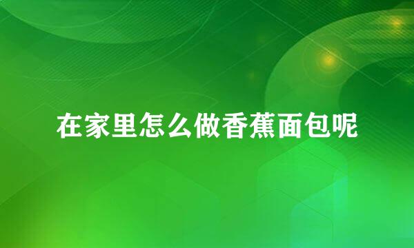 在家里怎么做香蕉面包呢
