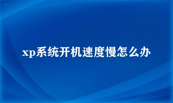 xp系统开机速度慢怎么办