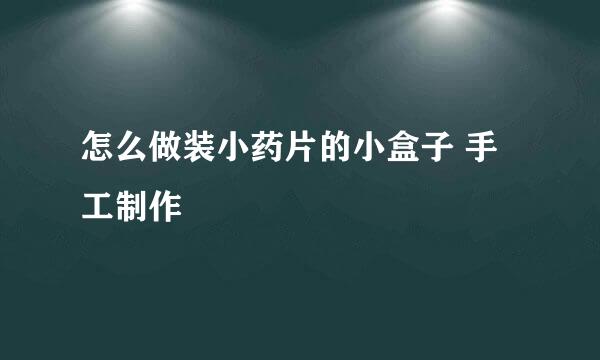 怎么做装小药片的小盒子 手工制作