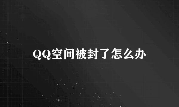QQ空间被封了怎么办