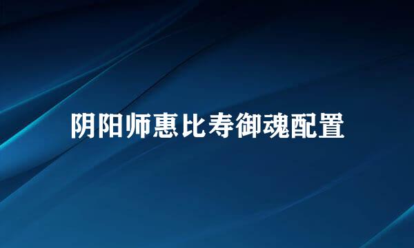 阴阳师惠比寿御魂配置