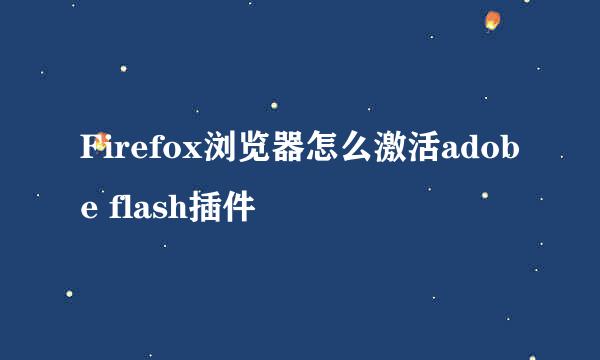 Firefox浏览器怎么激活adobe flash插件
