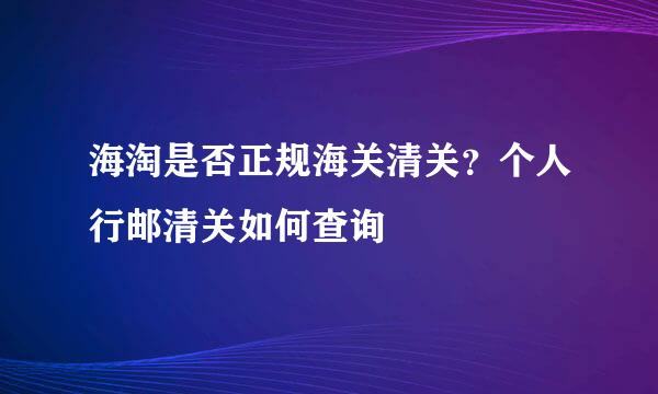 海淘是否正规海关清关？个人行邮清关如何查询