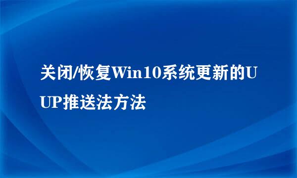 关闭/恢复Win10系统更新的UUP推送法方法