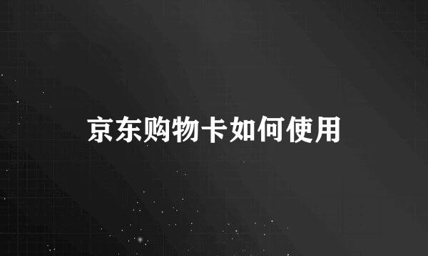 京东购物卡如何使用