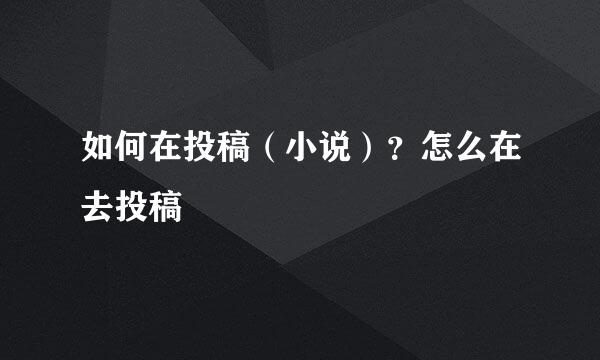 如何在投稿（小说）？怎么在去投稿