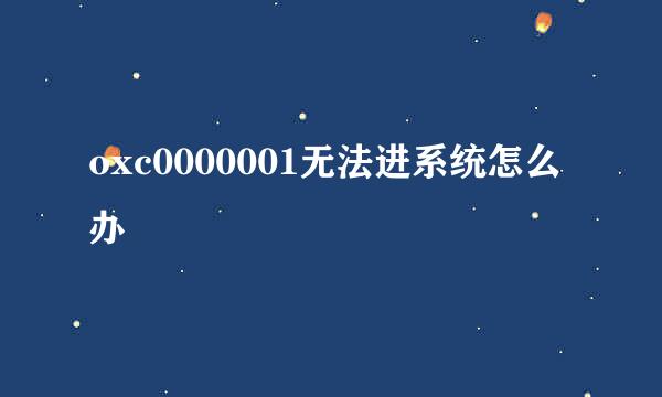oxc0000001无法进系统怎么办