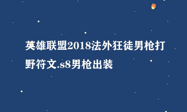 英雄联盟2018法外狂徒男枪打野符文.s8男枪出装