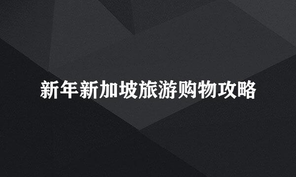 新年新加坡旅游购物攻略