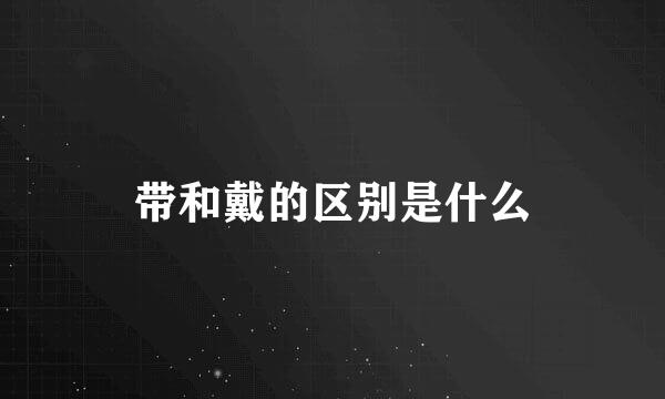 带和戴的区别是什么