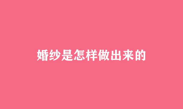 婚纱是怎样做出来的
