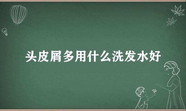 头皮屑多用什么洗发水好