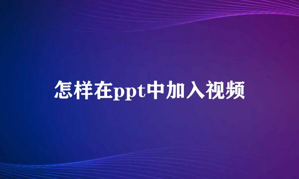 怎样在ppt中加入视频