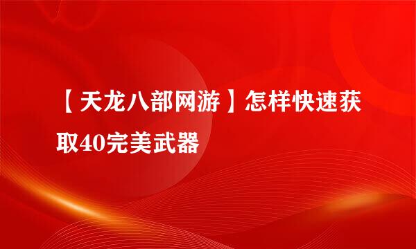 【天龙八部网游】怎样快速获取40完美武器