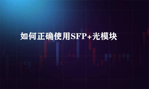 如何正确使用SFP+光模块