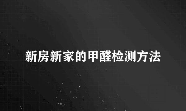 新房新家的甲醛检测方法
