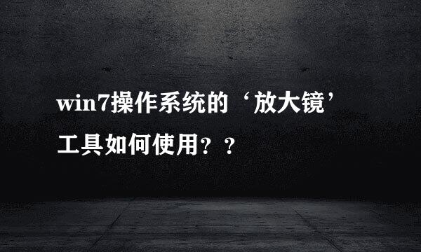 win7操作系统的‘放大镜’工具如何使用？？