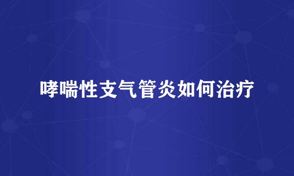 哮喘性支气管炎如何治疗