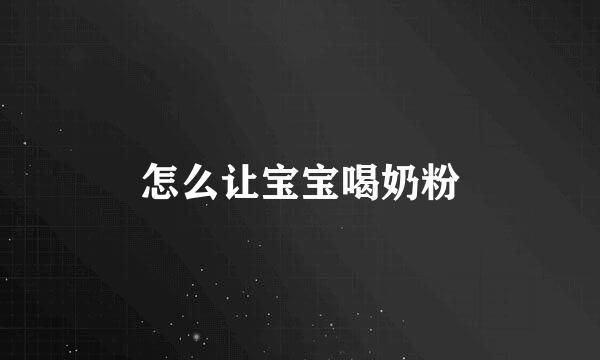 怎么让宝宝喝奶粉
