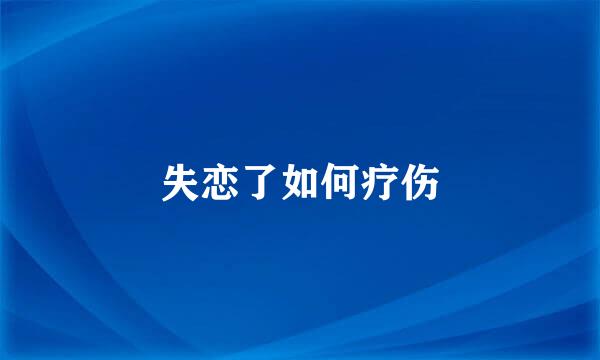 失恋了如何疗伤