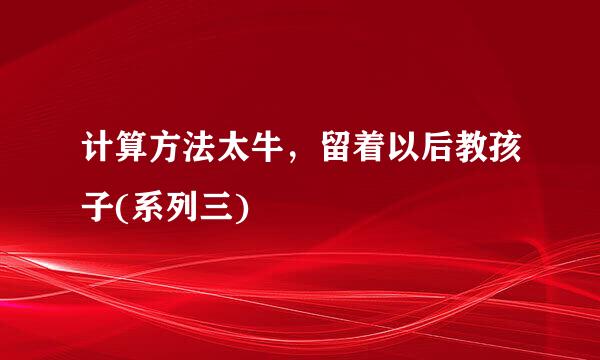计算方法太牛，留着以后教孩子(系列三)