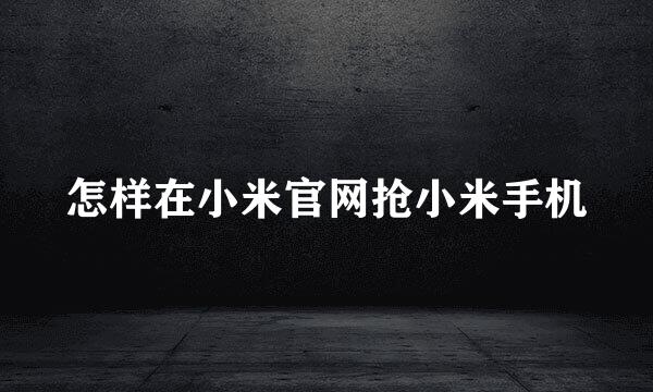 怎样在小米官网抢小米手机