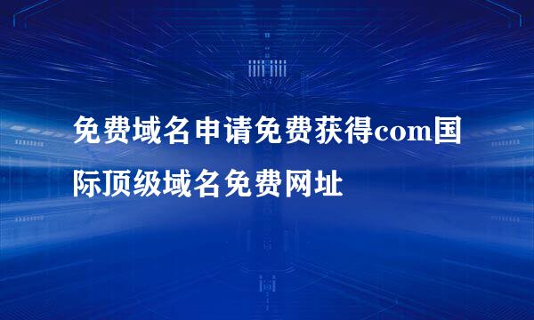 免费域名申请免费获得com国际顶级域名免费网址